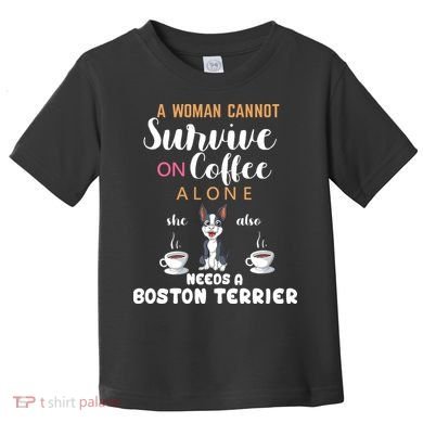 A Woman Cannot Survive On Coffee Alone She Also Needs A Boston Terrier Toddler T-Shirt