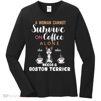 A Woman Cannot Survive On Coffee Alone She Also Needs A Boston Terrier Women's Long Sleeve Shirt