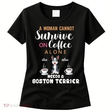 A Woman Cannot Survive On Coffee Alone She Also Needs A Boston Terrier Women's T-Shirt