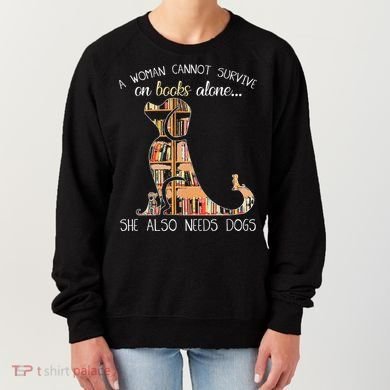 A Woman Cannot Survive On Books Alone She Also Needs Dogs Women's Sweatshirt