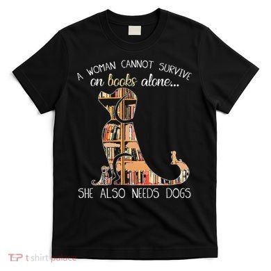 A Woman Cannot Survive On Books Alone She Also Needs Dogs T-Shirt