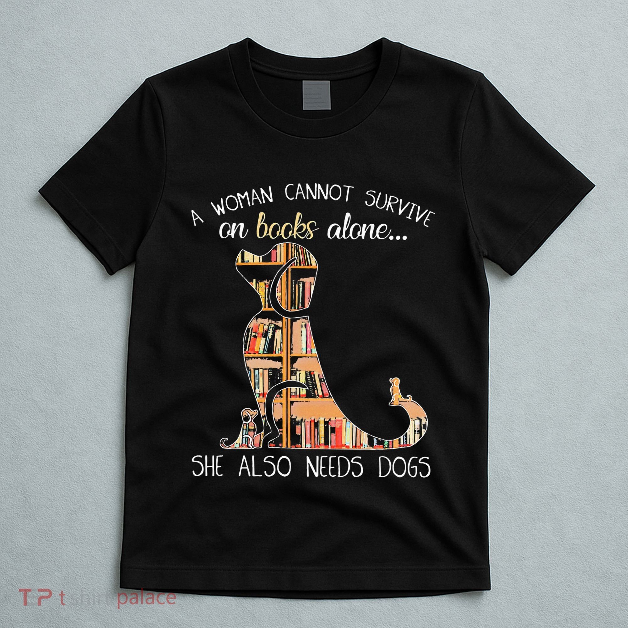 A Woman Cannot Survive On Books Alone She Also Needs Dogs T-Shirt