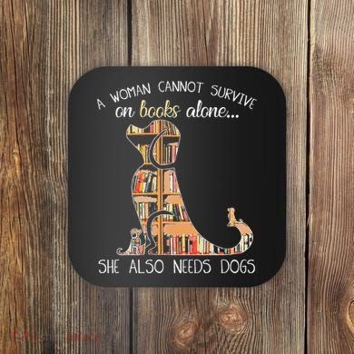 A Woman Cannot Survive On Books Alone She Also Needs Dogs Coaster