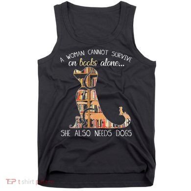 A Woman Cannot Survive On Books Alone She Also Needs Dogs Tank Top