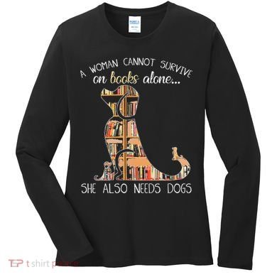 A Woman Cannot Survive On Books Alone She Also Needs Dogs Women's Long Sleeve Shirt