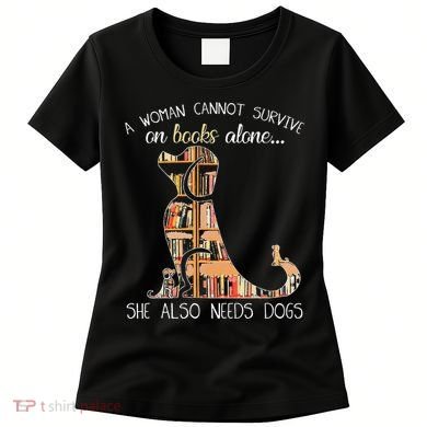 A Woman Cannot Survive On Books Alone She Also Needs Dogs Women's T-Shirt