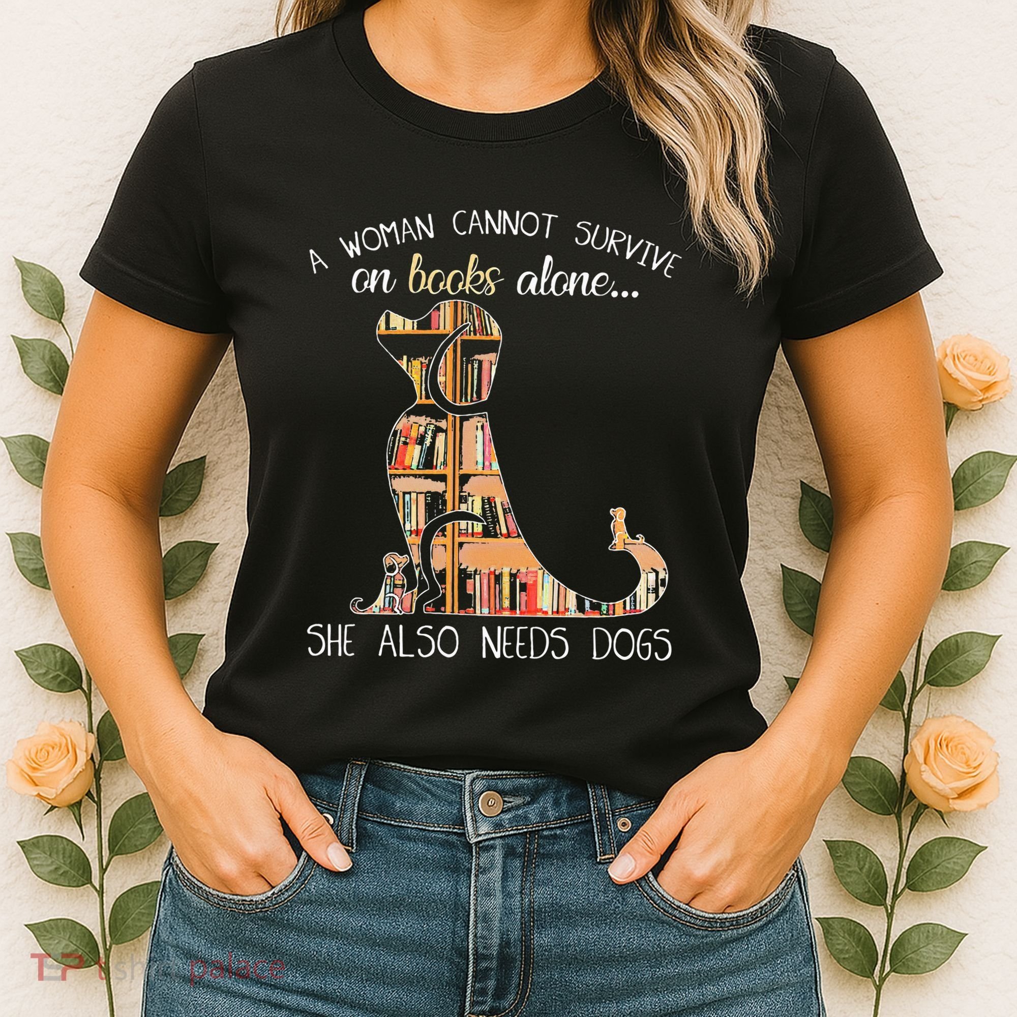 A Woman Cannot Survive On Books Alone She Also Needs Dogs Women's T-Shirt