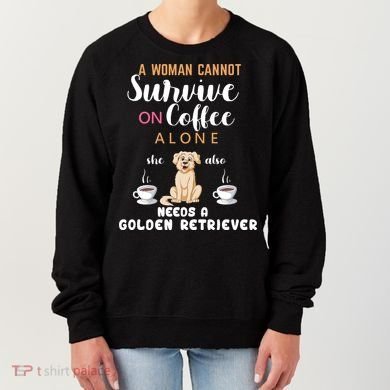 A Woman Cannot Survive On Coffee Alone She Also Needs A Golden Retriever Women's Sweatshirt