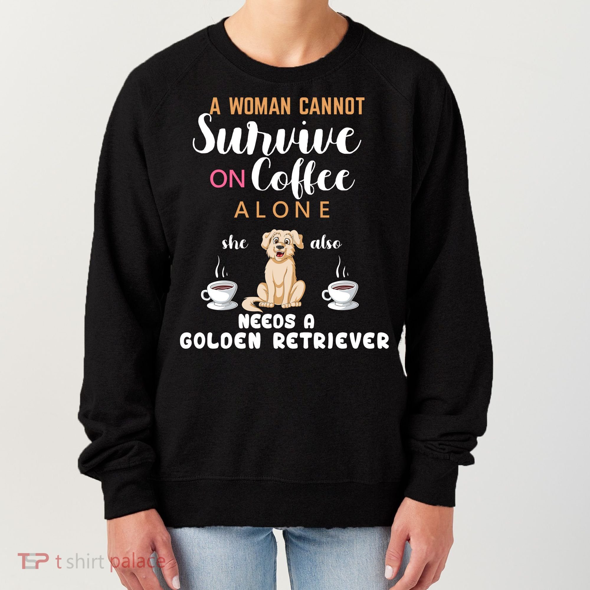 A Woman Cannot Survive On Coffee Alone She Also Needs A Golden Retriever Women's Sweatshirt