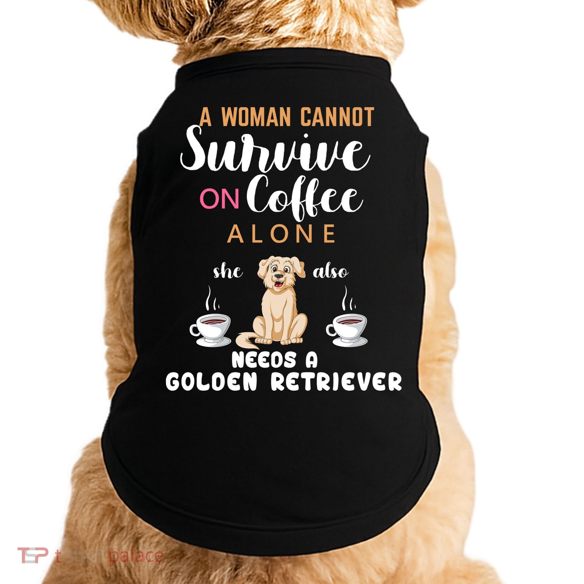 A Woman Cannot Survive On Coffee Alone She Also Needs A Golden Retriever Doggie Tank