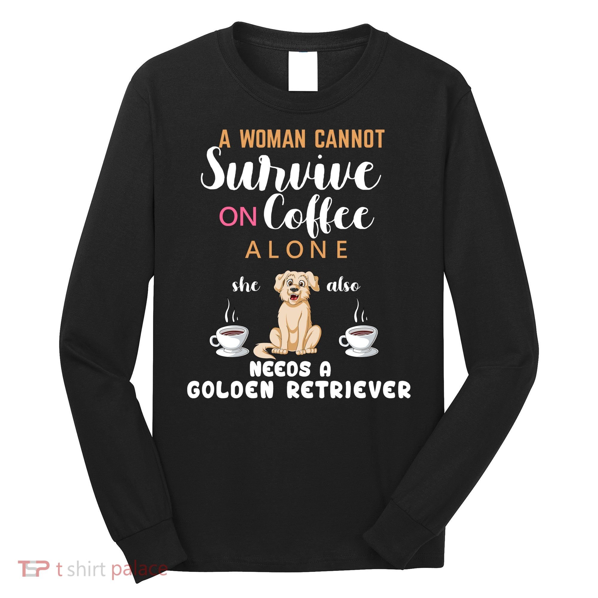 A Woman Cannot Survive On Coffee Alone She Also Needs A Golden Retriever Long Sleeve Shirt