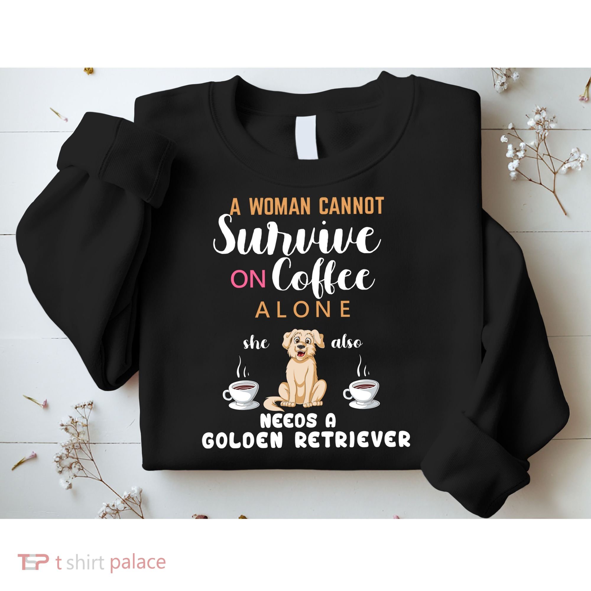 A Woman Cannot Survive On Coffee Alone She Also Needs A Golden Retriever Sweatshirt