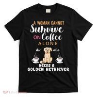A Woman Cannot Survive On Coffee Alone She Also Needs A Golden Retriever T-Shirt thumb 0