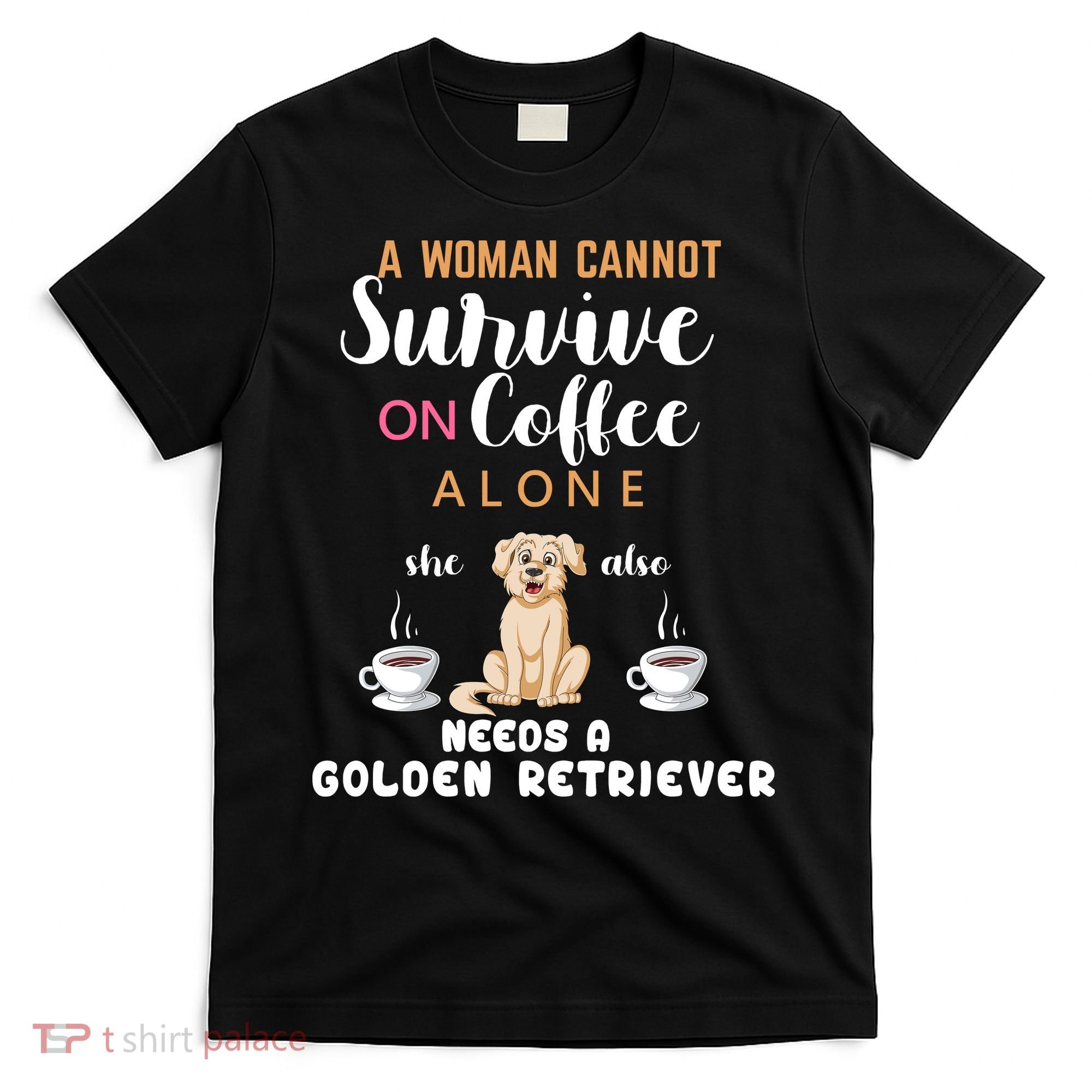 A Woman Cannot Survive On Coffee Alone She Also Needs A Golden Retriever T-Shirt