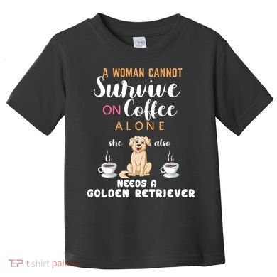 A Woman Cannot Survive On Coffee Alone She Also Needs A Golden Retriever Toddler T-Shirt