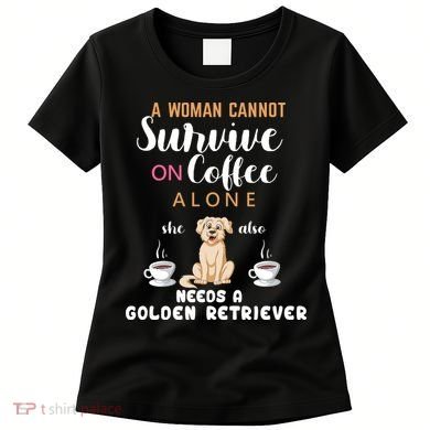 A Woman Cannot Survive On Coffee Alone She Also Needs A Golden Retriever Women's T-Shirt
