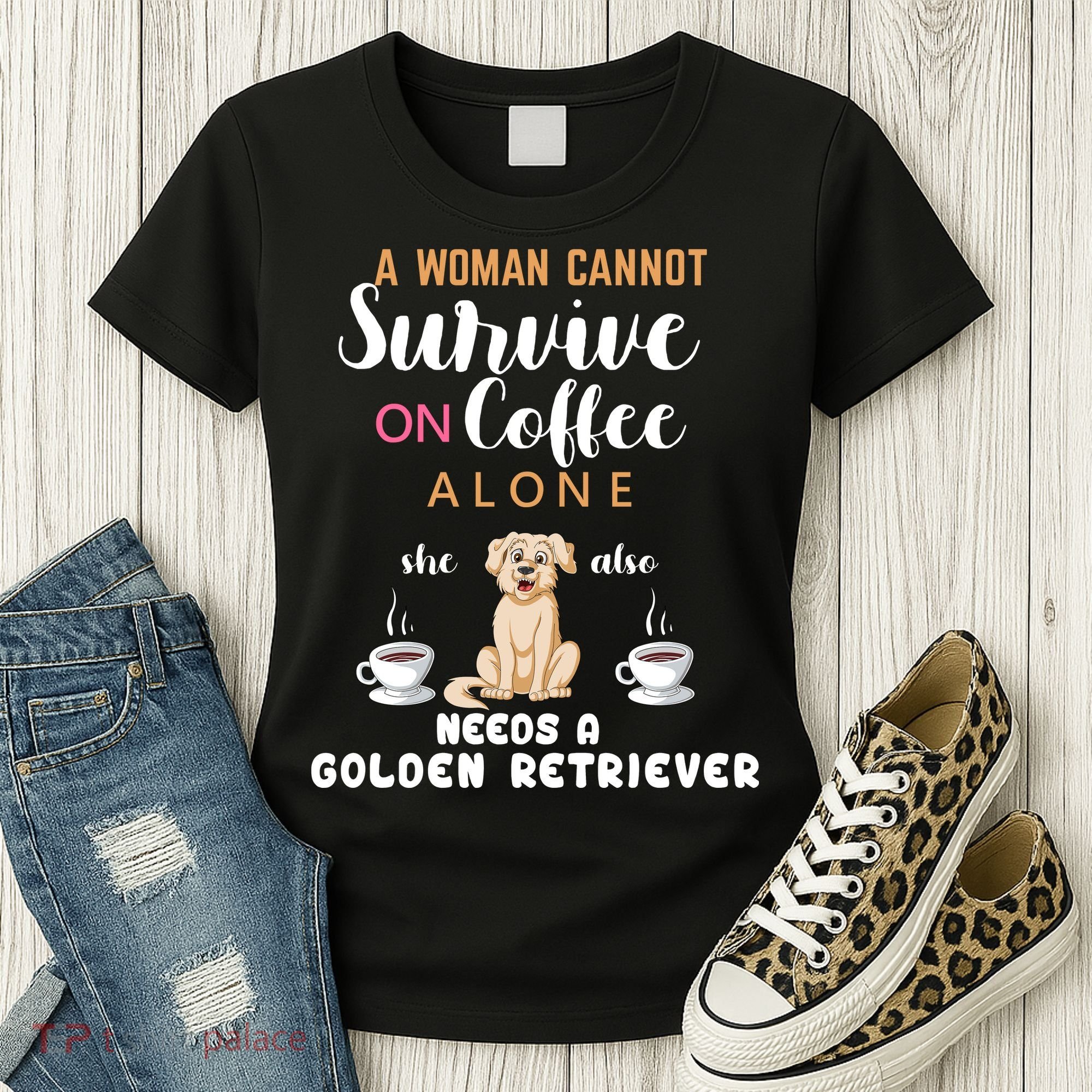 A Woman Cannot Survive On Coffee Alone She Also Needs A Golden Retriever Women's T-Shirt