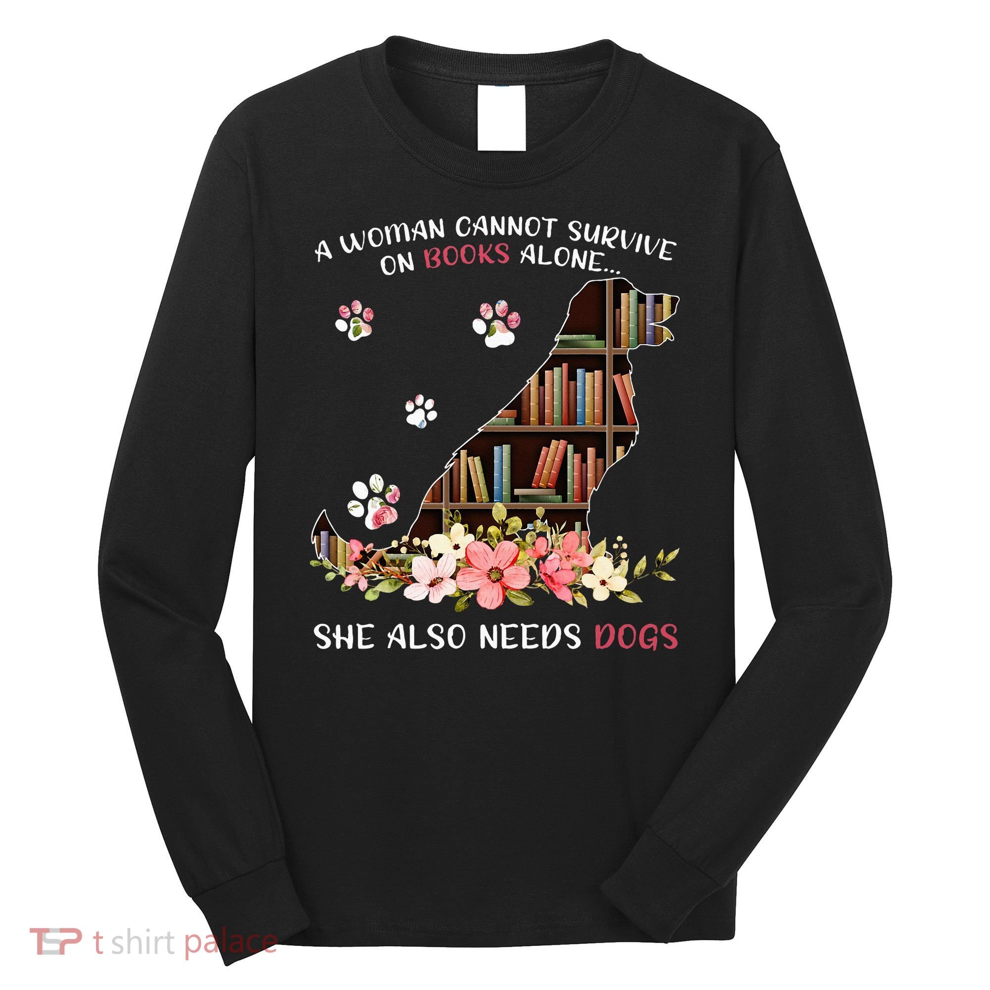 A Woman Cannot Survive On Books Alone She Also Needs Dogs Long Sleeve Shirt