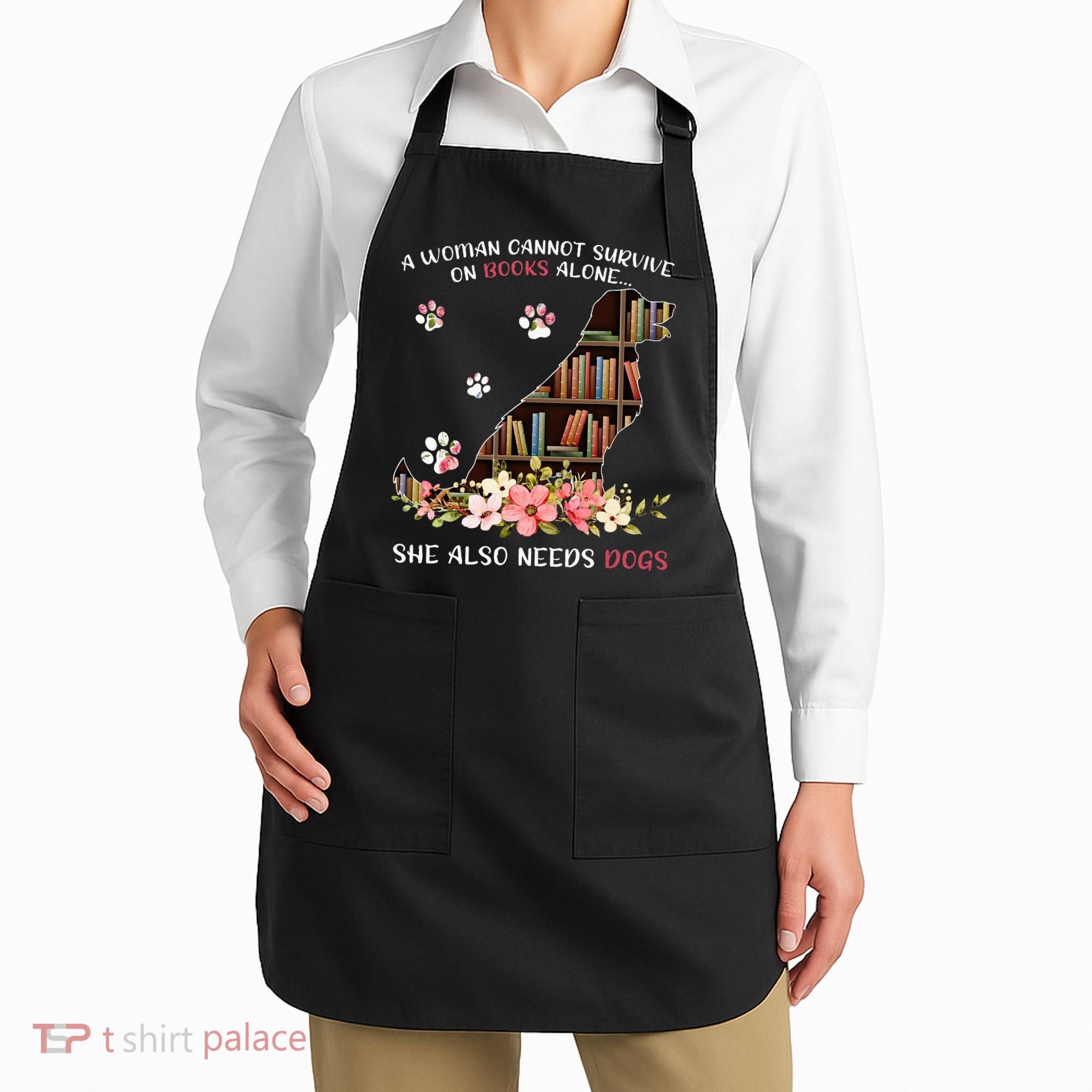 A Woman Cannot Survive On Books Alone She Also Needs Dogs Apron