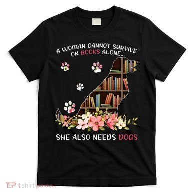 A Woman Cannot Survive On Books Alone She Also Needs Dogs T-Shirt