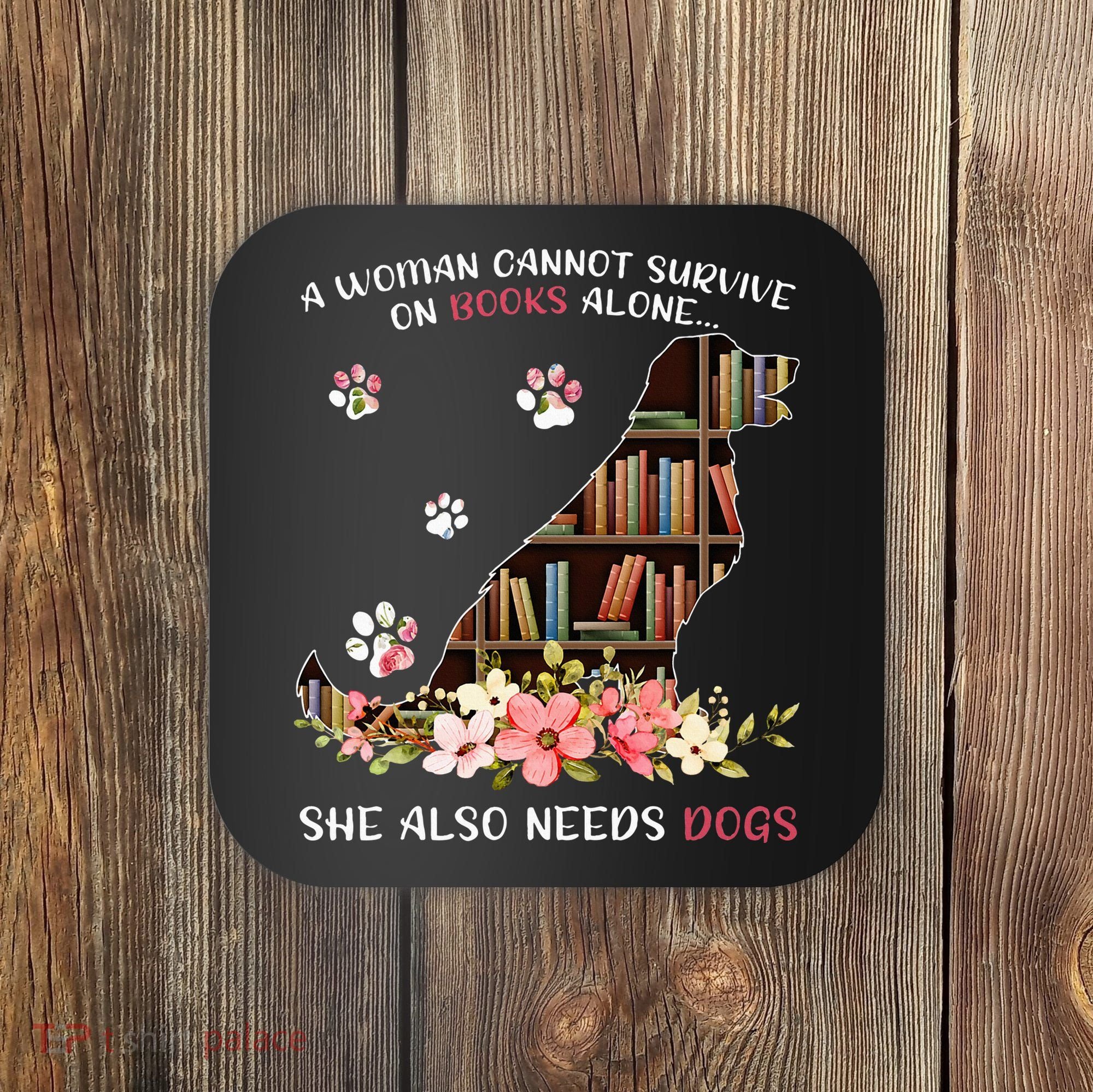 A Woman Cannot Survive On Books Alone She Also Needs Dogs Coaster