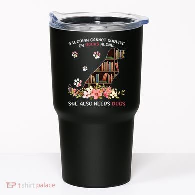 A Woman Cannot Survive On Books Alone She Also Needs Dogs Tumbler