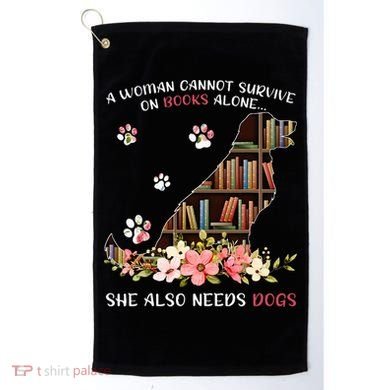 A Woman Cannot Survive On Books Alone She Also Needs Dogs Golf Towel