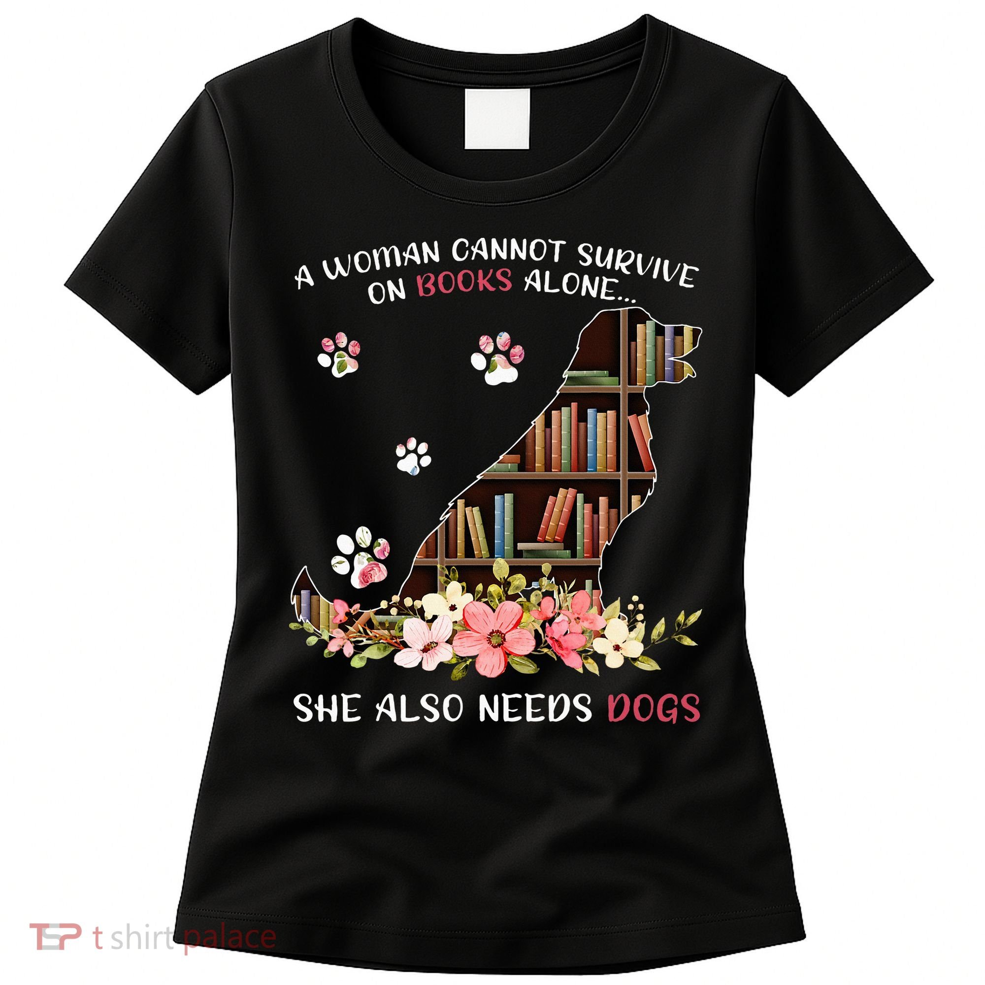 A Woman Cannot Survive On Books Alone She Also Needs Dogs Women's T-Shirt