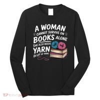 A Woman Cannot Survive On Books Alone She Also Needs Yarn Long Sleeve Shirt thumb 0