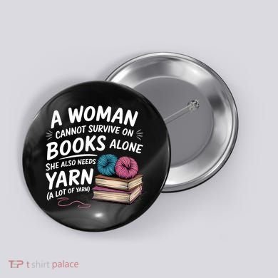 A Woman Cannot Survive On Books Alone She Also Needs Yarn Button