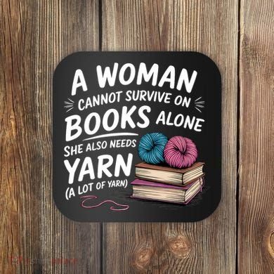 A Woman Cannot Survive On Books Alone She Also Needs Yarn Coaster