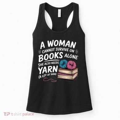 A Woman Cannot Survive On Books Alone She Also Needs Yarn Women's Tank Top