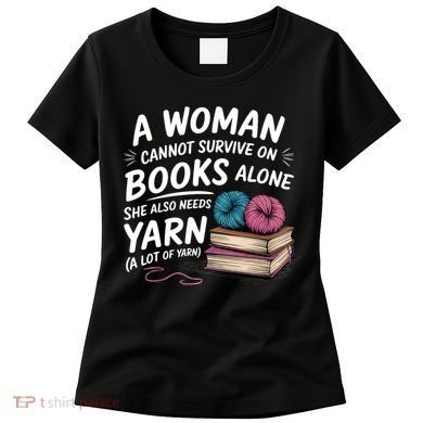 A Woman Cannot Survive On Books Alone She Also Needs Yarn Women's T-Shirt