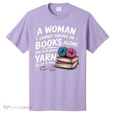 A Woman Cannot Survive On Books Alone She Also Needs Yarn T-Shirt