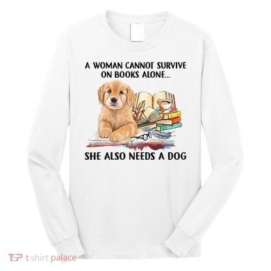 A Woman Cannot Survive On Books Alone She Also Needs A Dog Long Sleeve Shirt