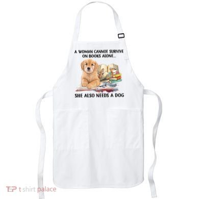 A Woman Cannot Survive On Books Alone She Also Needs A Dog Apron