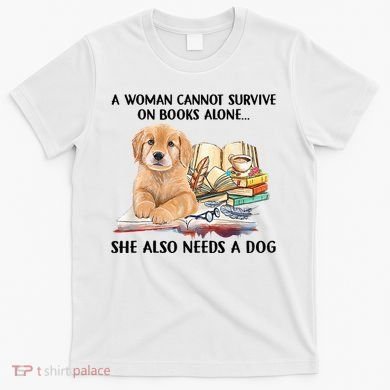 A Woman Cannot Survive On Books Alone She Also Needs A Dog T-Shirt