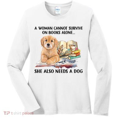 A Woman Cannot Survive On Books Alone She Also Needs A Dog Women's Long Sleeve Shirt