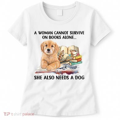 A Woman Cannot Survive On Books Alone She Also Needs A Dog Women's T-Shirt