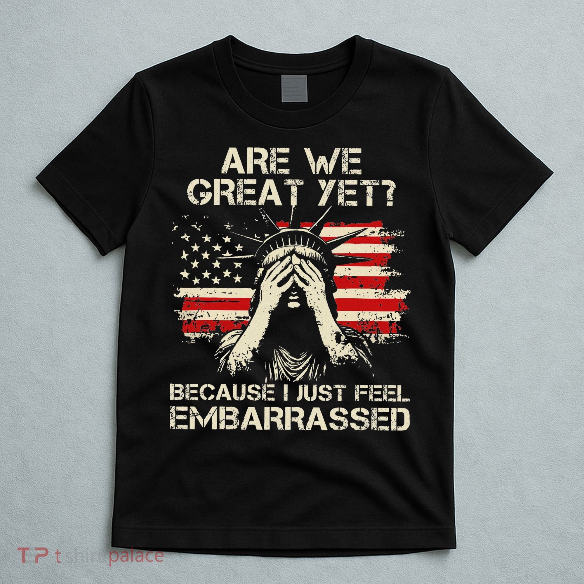 Are We Great Yet Cause I Just Feel Embarrassed Anti Trump T-Shirt