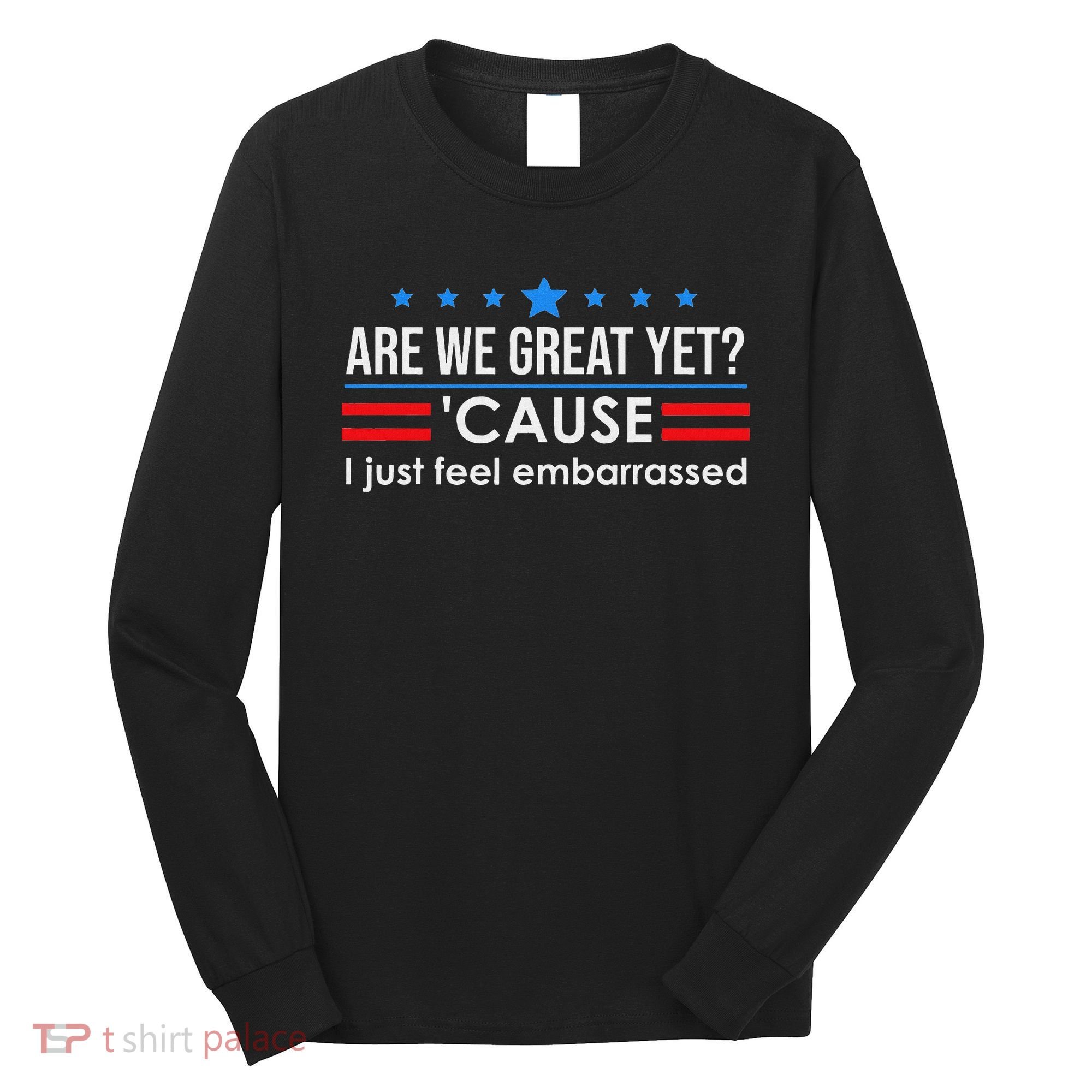 Are We Great Ye I Just Feel Embarrassed Anti Trump Long Sleeve Shirt
