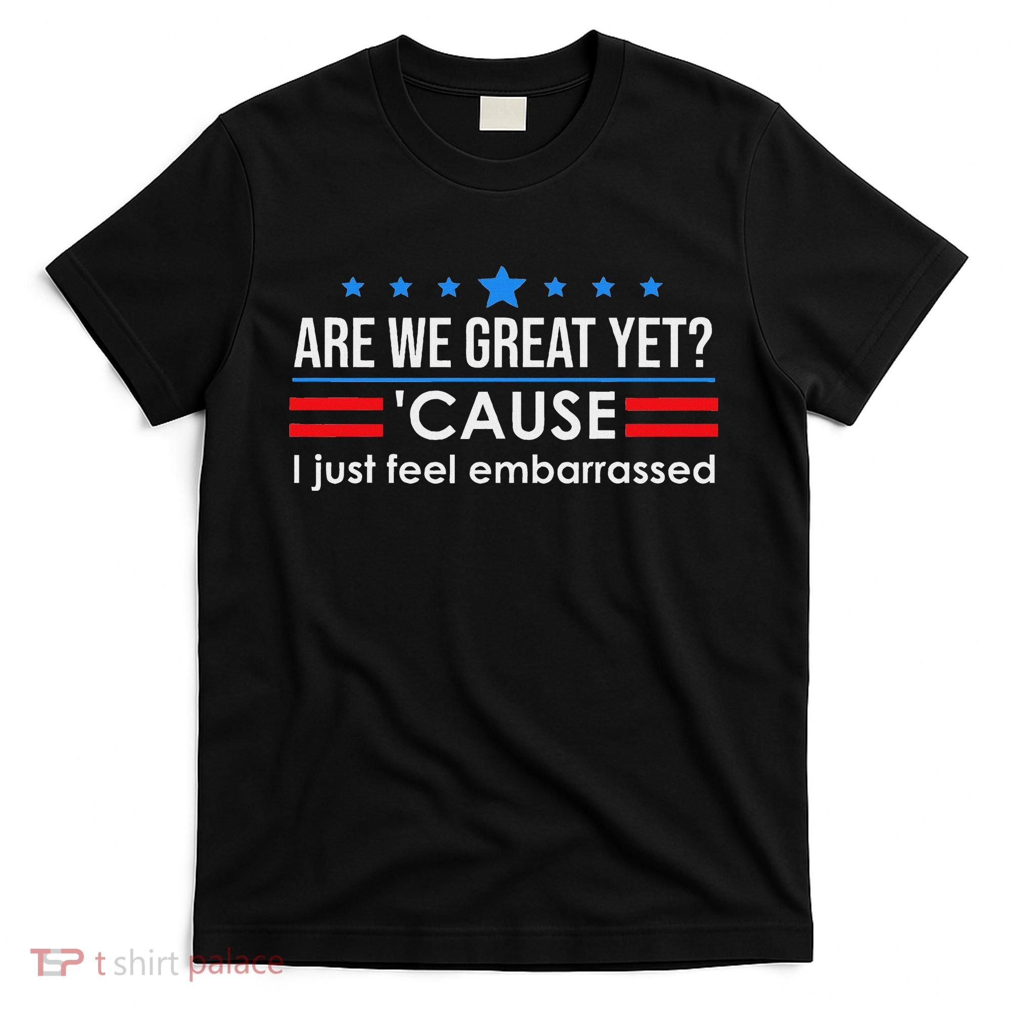 Are We Great Ye I Just Feel Embarrassed Anti Trump T-Shirt