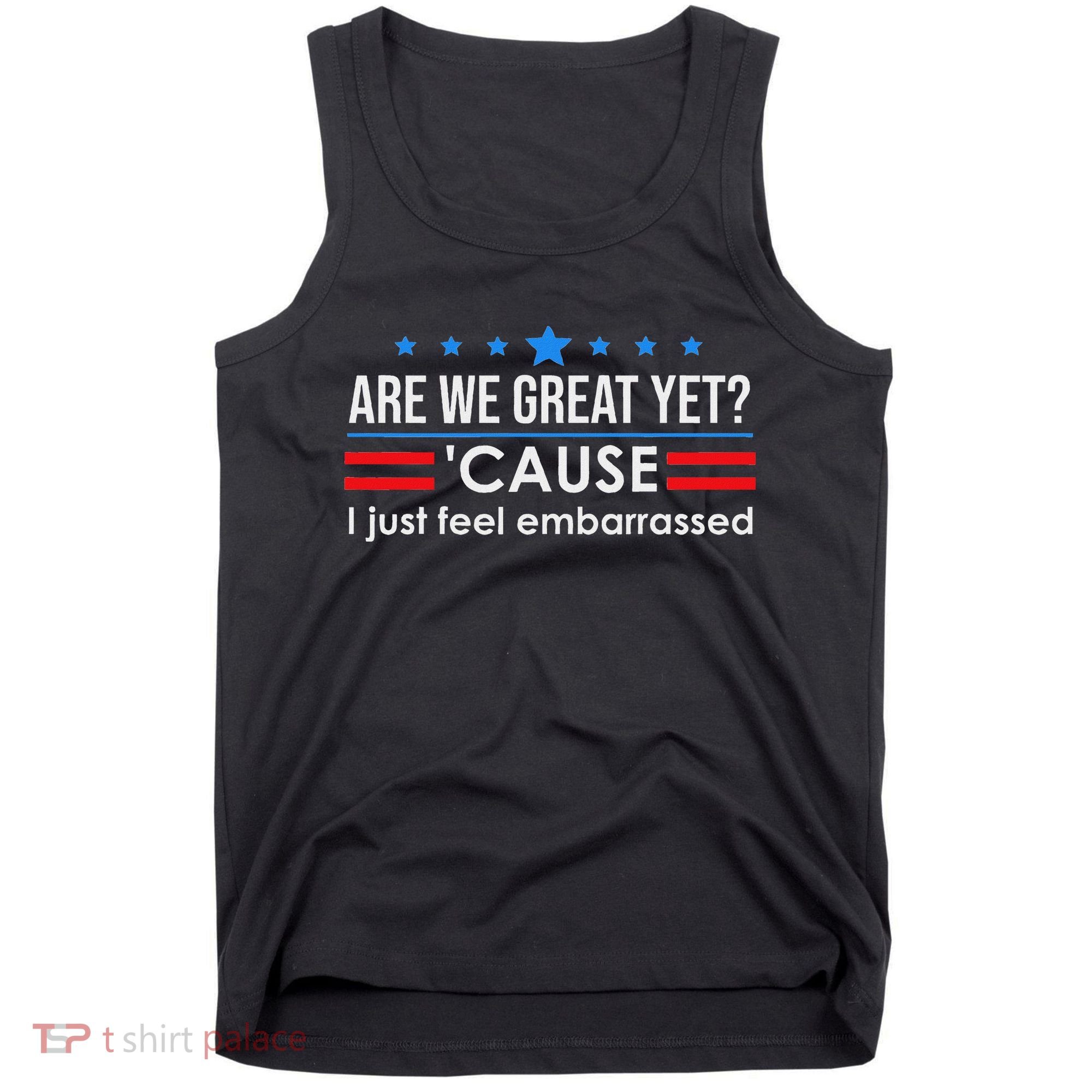 Are We Great Ye I Just Feel Embarrassed Anti Trump Tank Top