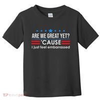 Are We Great Ye I Just Feel Embarrassed Anti Trump Toddler T-Shirt thumb 0