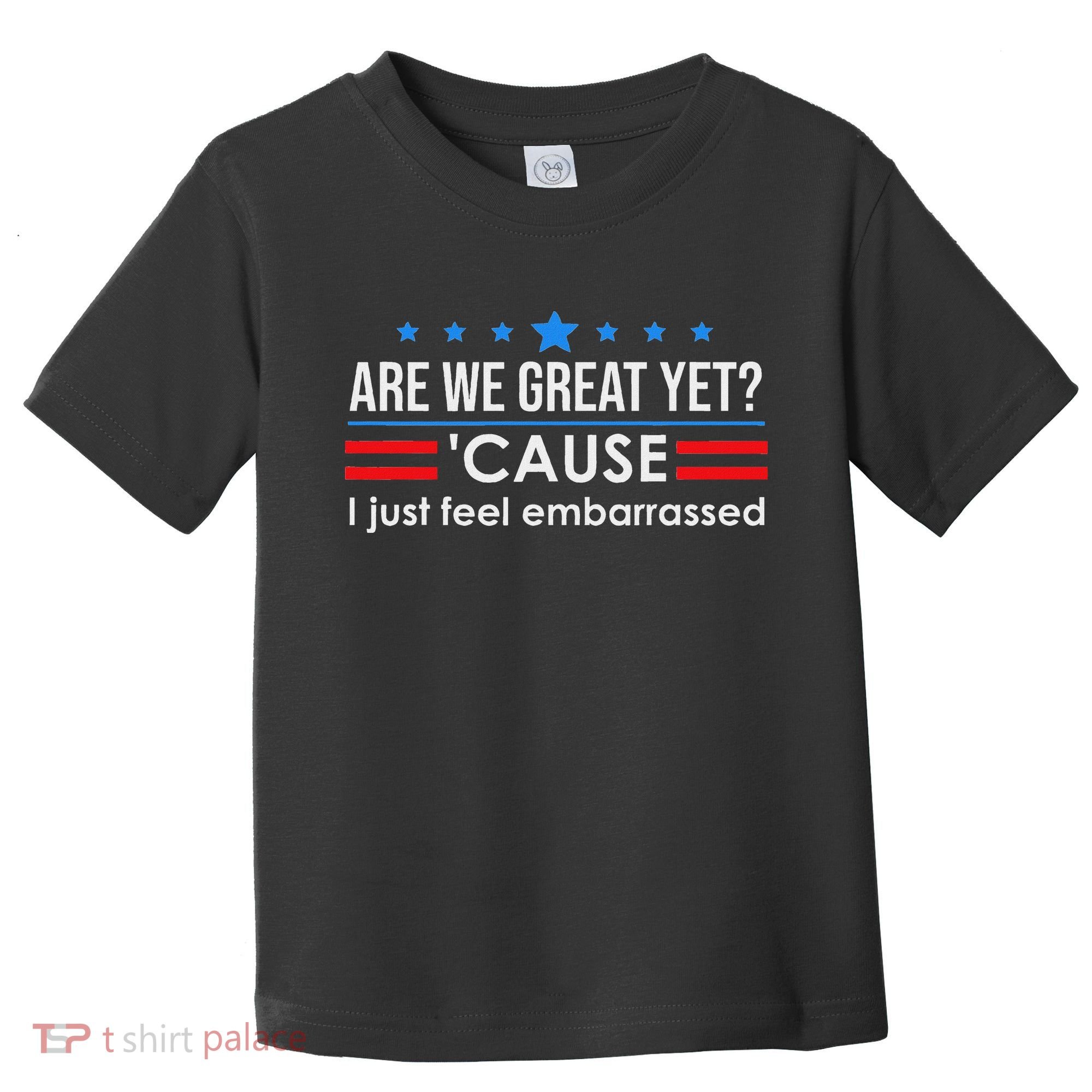 Are We Great Ye I Just Feel Embarrassed Anti Trump Toddler T-Shirt