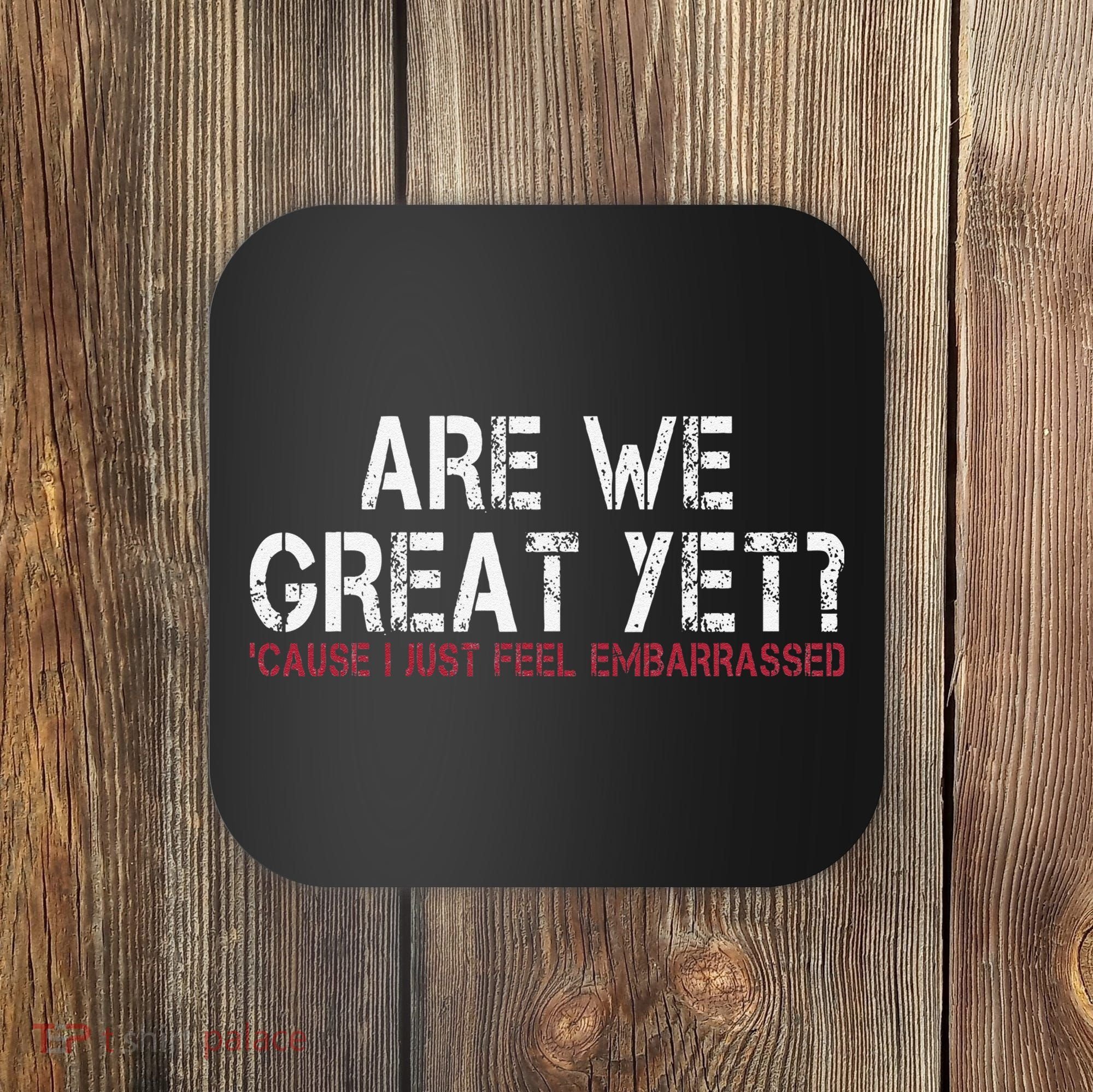 Are We Great Yet Cause I Just Feel Embarrassed Coaster