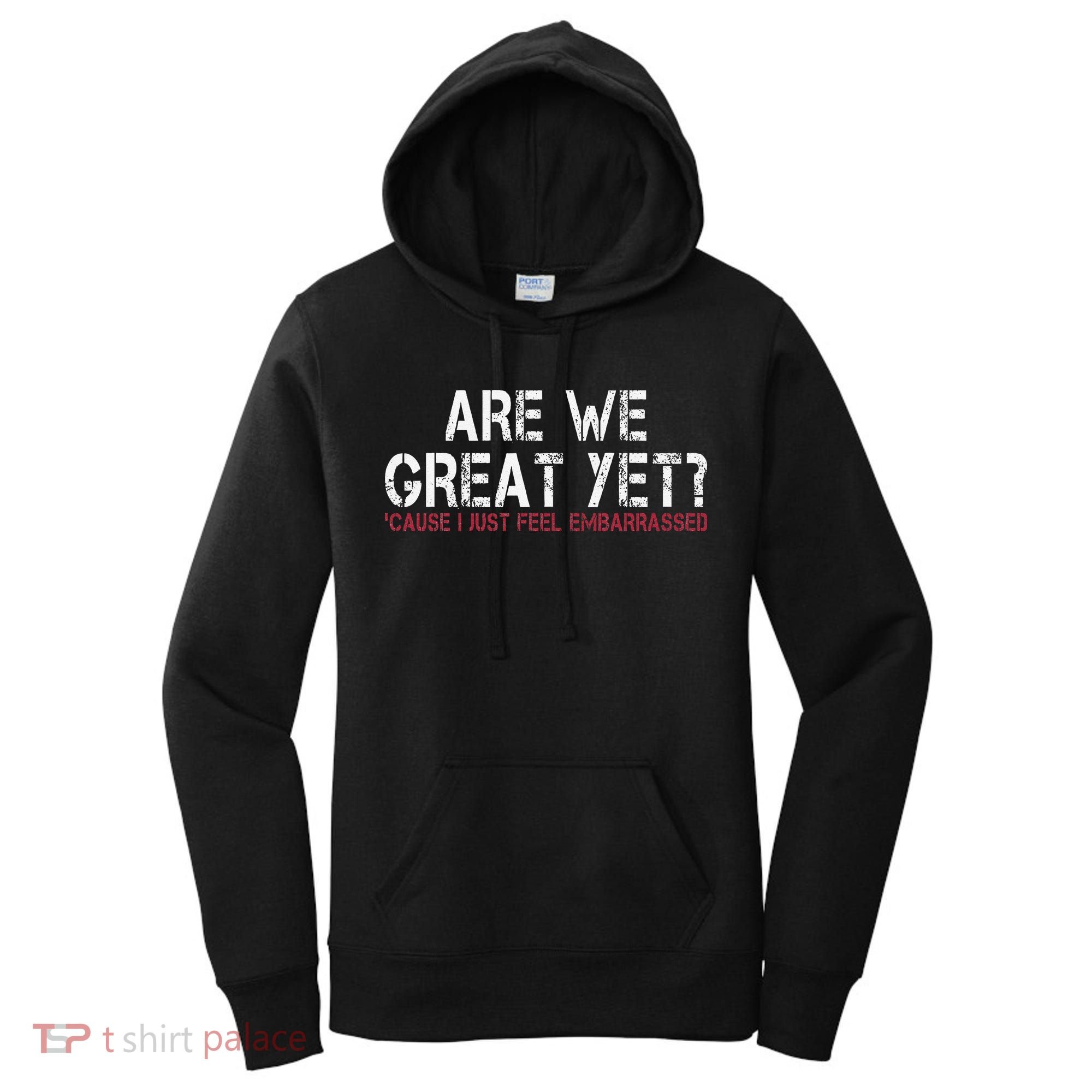 Are We Great Yet Cause I Just Feel Embarrassed Women's Hoodie