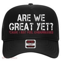 Are We Great Yet Cause I Just Feel Embarrassed Hat thumb 0