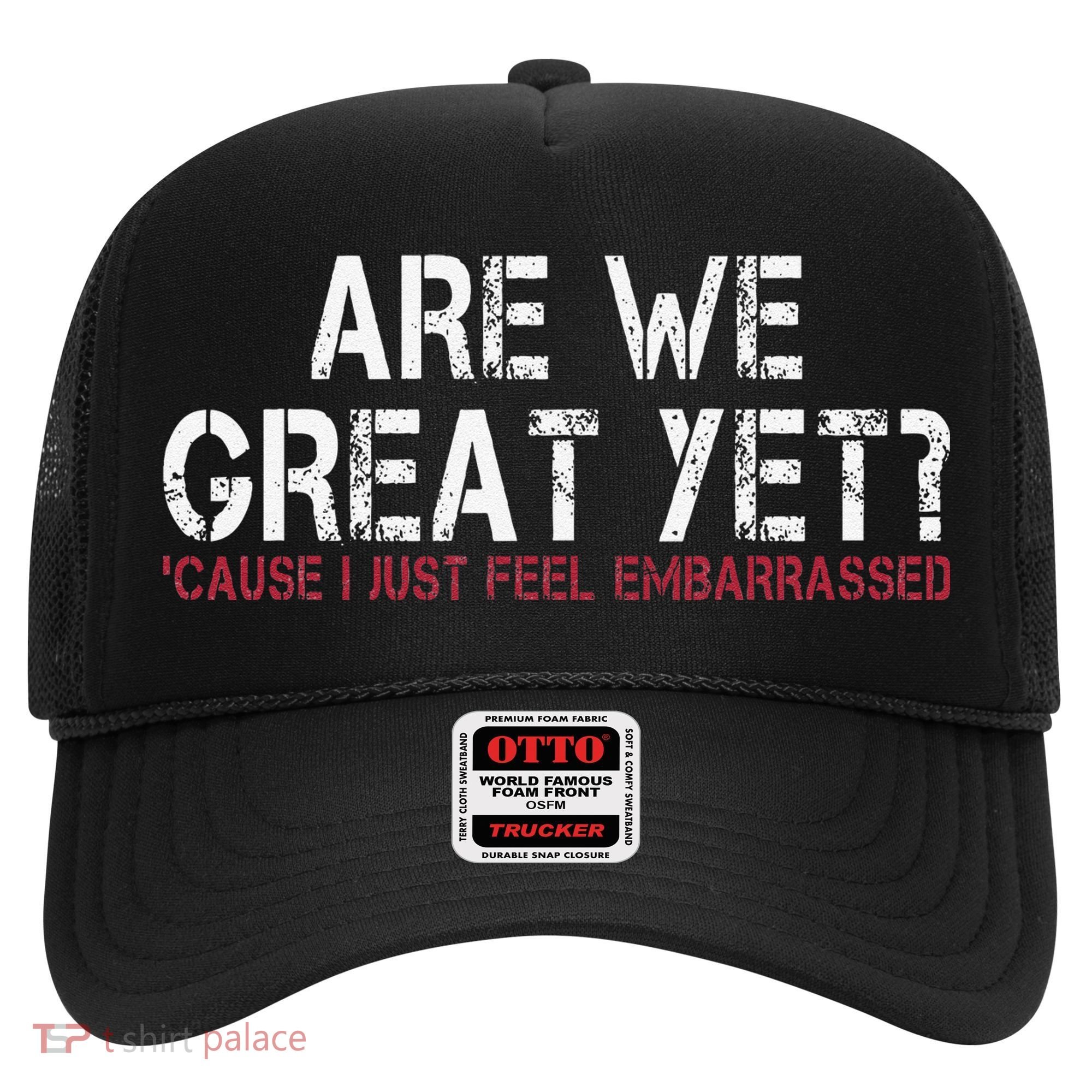 Are We Great Yet Cause I Just Feel Embarrassed Hat