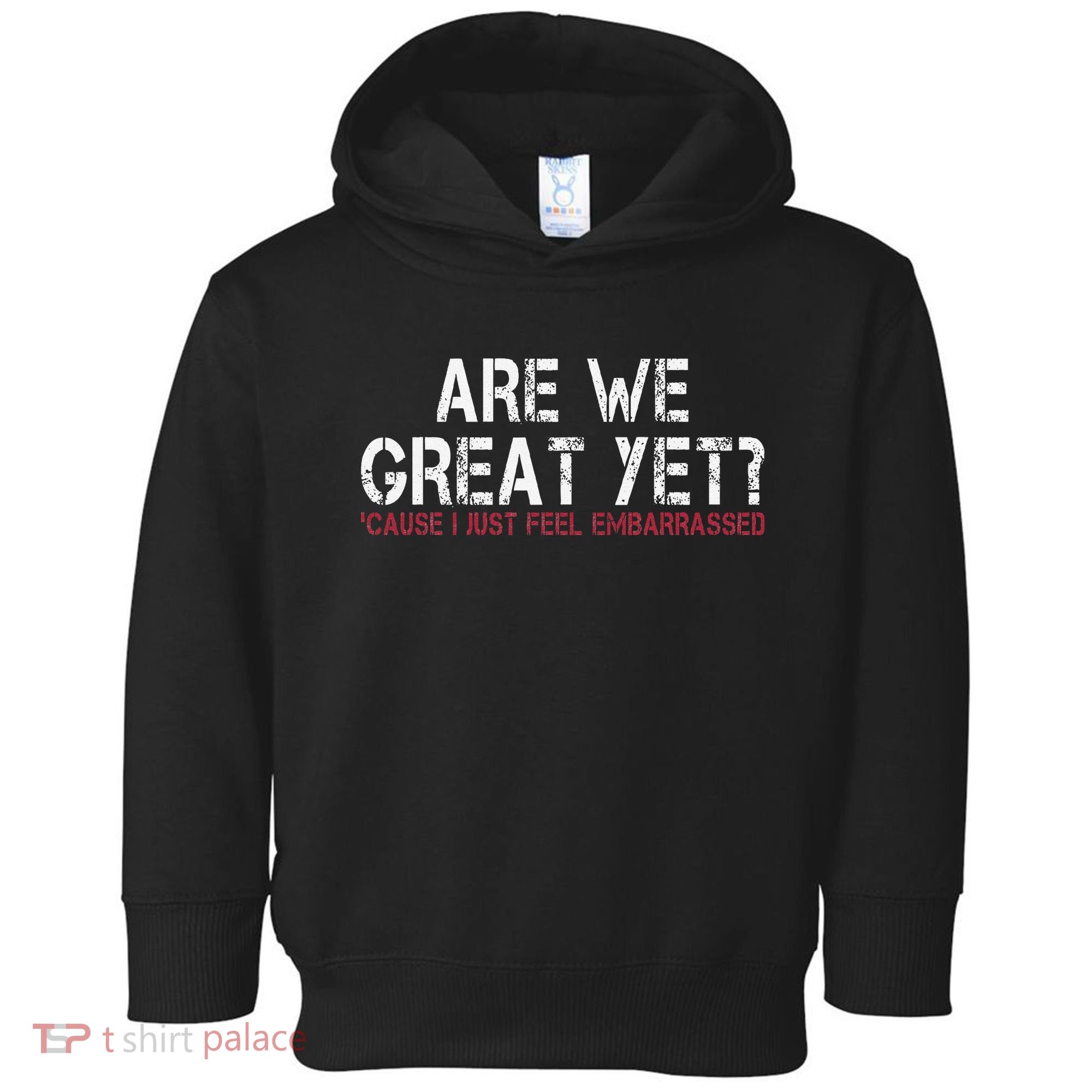 Are We Great Yet Cause I Just Feel Embarrassed Toddler Hoodie